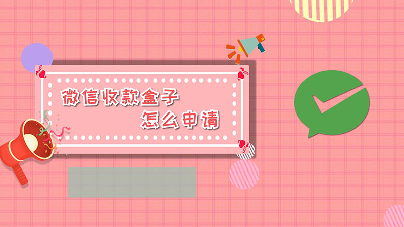 微信收款盒子怎么申请 怎么申请微信收款盒子
