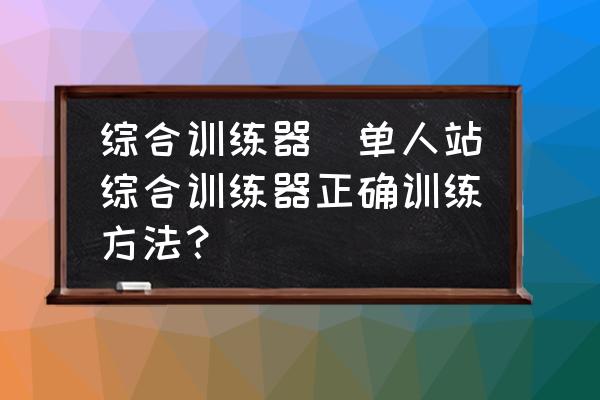 开yunapp体育官网入口下载手机版 综合训练器(单人站综合训练器正确训练方法？)