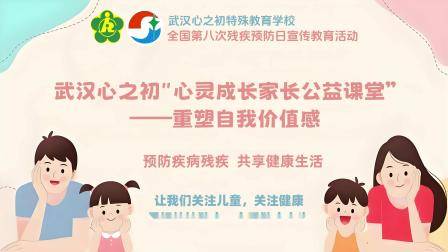 全国第八次残疾预防日来临之际,武汉心之初特殊教育学校“心灵成长家长公益课堂”将在线上展开-心之初三大校区(洪山区、新洲区、长江新区)家长请按时参与随机发放福袋